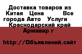 Доставка товаров из Китая › Цена ­ 100 - Все города Авто » Услуги   . Краснодарский край,Армавир г.